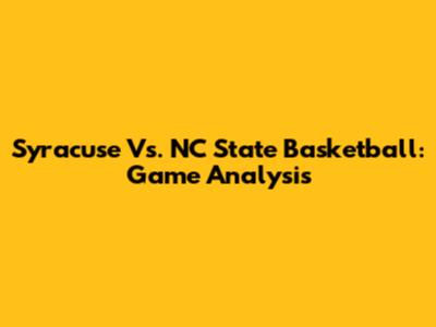 Syracuse Vs. NC State Basketball: Game Analysis