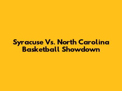Syracuse Vs. North Carolina Basketball Showdown