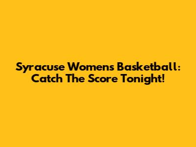 Syracuse Women's Basketball: Catch The Score Tonight!