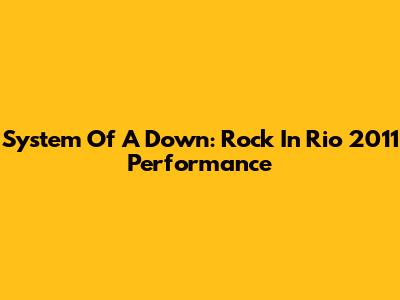 System Of A Down: Rock In Rio 2011 Performance