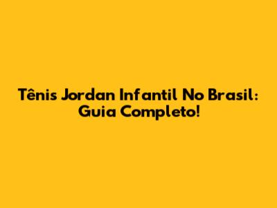 Tênis Jordan Infantil No Brasil: Guia Completo!