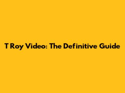 T Roy Video: The Definitive Guide