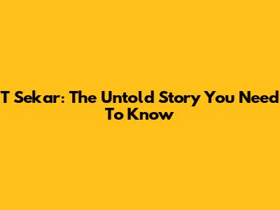 T Sekar: The Untold Story You Need To Know