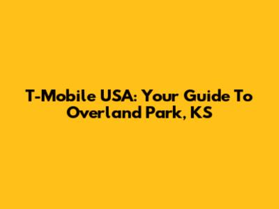 T-Mobile USA: Your Guide To Overland Park, KS