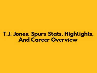 T.J. Jones: Spurs Stats, Highlights, And Career Overview