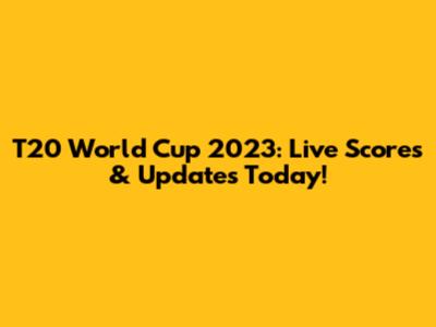 T20 World Cup 2023: Live Scores & Updates Today!