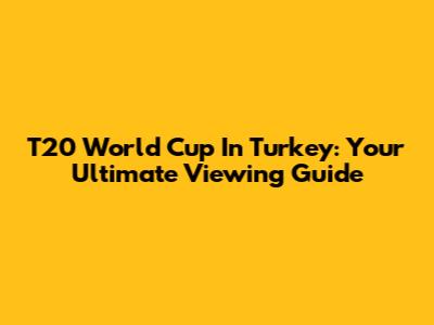 T20 World Cup In Turkey: Your Ultimate Viewing Guide