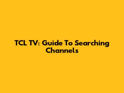 TCL TV: Guide To Searching Channels