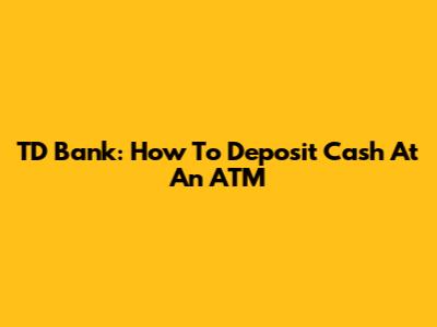 TD Bank: How To Deposit Cash At An ATM