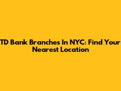 TD Bank Branches In NYC: Find Your Nearest Location