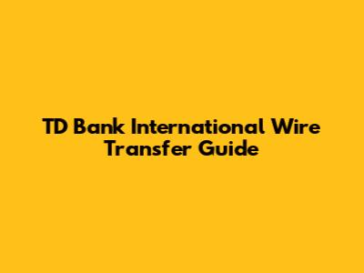 TD Bank International Wire Transfer Guide