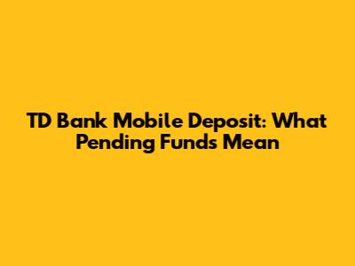 TD Bank Mobile Deposit: What Pending Funds Mean
