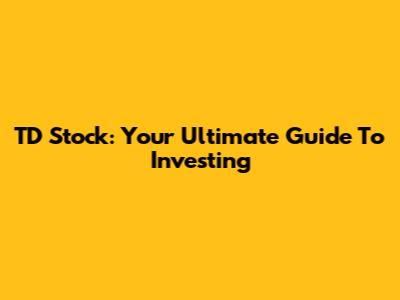 TD Stock: Your Ultimate Guide To Investing