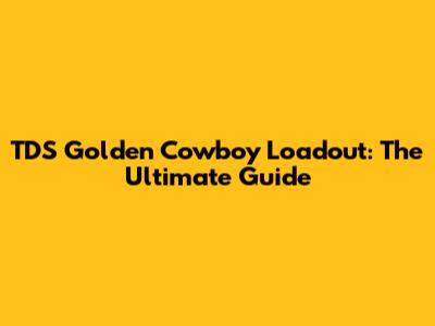 TDS Golden Cowboy Loadout: The Ultimate Guide