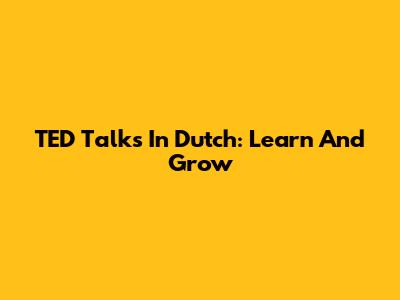 TED Talks In Dutch: Learn And Grow
