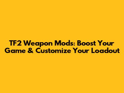 TF2 Weapon Mods: Boost Your Game & Customize Your Loadout