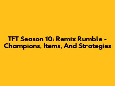 TFT Season 10: Remix Rumble - Champions, Items, And Strategies