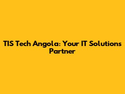 TIS Tech Angola: Your IT Solutions Partner