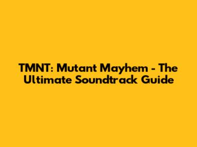 TMNT: Mutant Mayhem - The Ultimate Soundtrack Guide