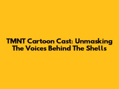 TMNT Cartoon Cast: Unmasking The Voices Behind The Shells