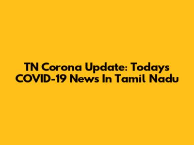 TN Corona Update: Today's COVID-19 News In Tamil Nadu