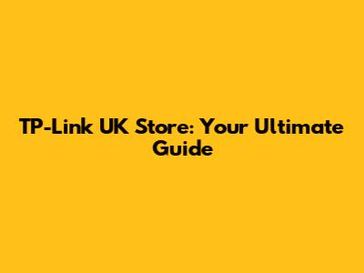 TP-Link UK Store: Your Ultimate Guide