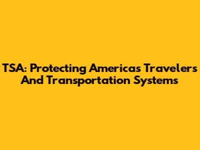 TSA: Protecting America's Travelers And Transportation Systems