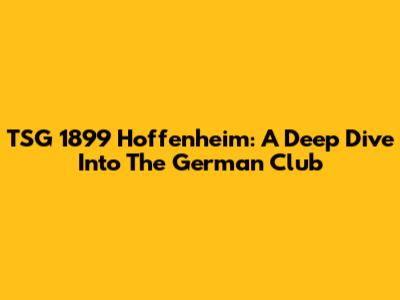 TSG 1899 Hoffenheim: A Deep Dive Into The German Club