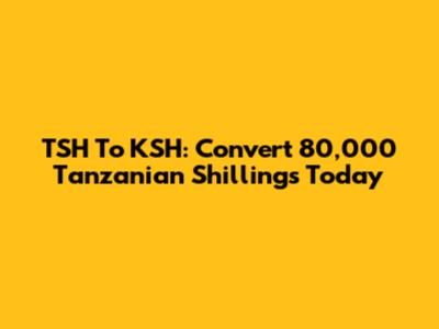 TSH To KSH: Convert 80,000 Tanzanian Shillings Today