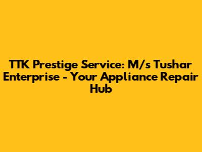 TTK Prestige Service: M/s Tushar Enterprise - Your Appliance Repair Hub