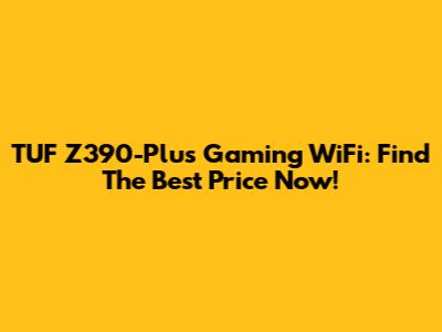 TUF Z390-Plus Gaming WiFi: Find The Best Price Now!