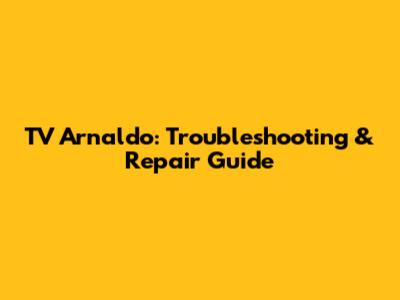 TV Arnaldo: Troubleshooting & Repair Guide