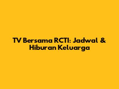 TV Bersama RCTI: Jadwal & Hiburan Keluarga