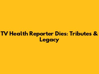 TV Health Reporter Dies: Tributes & Legacy