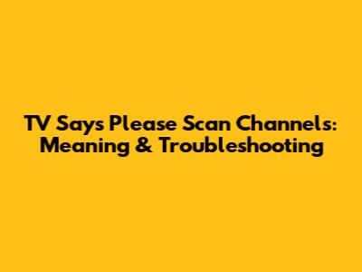 TV Says 'Please Scan Channels': Meaning & Troubleshooting