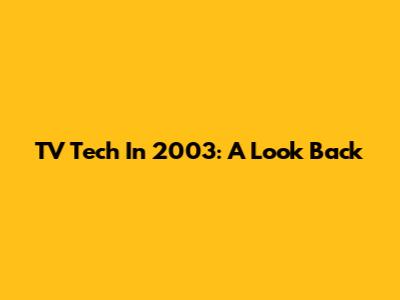 TV Tech In 2003: A Look Back