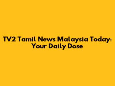 TV2 Tamil News Malaysia Today: Your Daily Dose