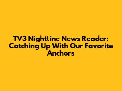 TV3 Nightline News Reader: Catching Up With Our Favorite Anchors
