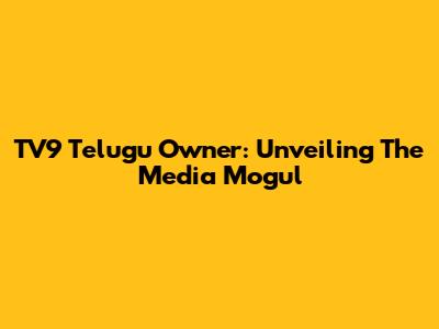 TV9 Telugu Owner: Unveiling The Media Mogul