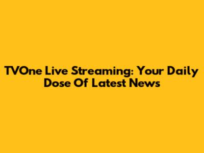 TVOne Live Streaming: Your Daily Dose Of Latest News