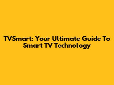 TVSmart: Your Ultimate Guide To Smart TV Technology