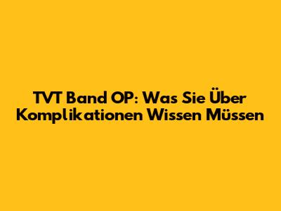 TVT Band OP: Was Sie Über Komplikationen Wissen Müssen