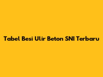 Tabel Besi Ulir Beton SNI Terbaru