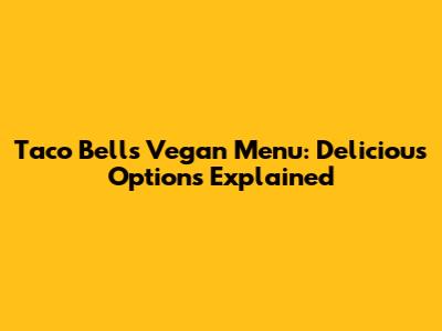 Taco Bell's Vegan Menu: Delicious Options Explained