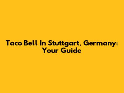 Taco Bell In Stuttgart, Germany: Your Guide