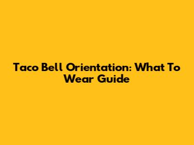 Taco Bell Orientation: What To Wear Guide