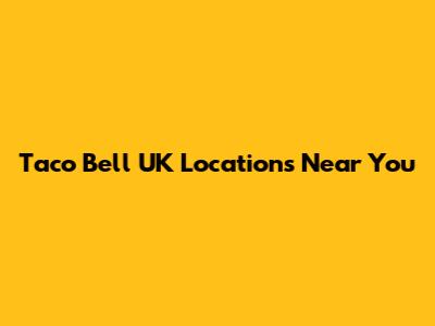 Taco Bell UK Locations Near You