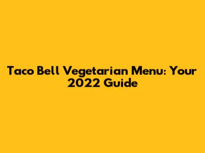 Taco Bell Vegetarian Menu: Your 2022 Guide