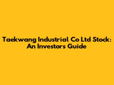 Taekwang Industrial Co Ltd Stock: An Investor's Guide