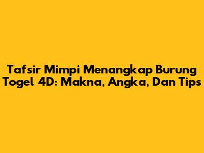 Tafsir Mimpi Menangkap Burung Togel 4D: Makna, Angka, Dan Tips